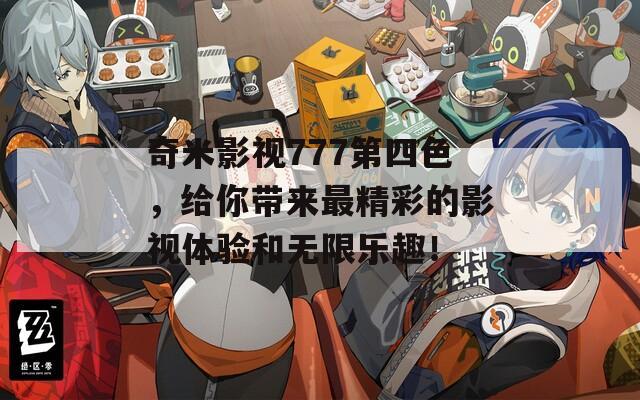 奇米影視777第四色，給你帶來最精彩的影視體驗和無限樂趣！