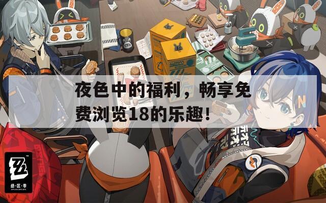夜色中的福利，暢享免費(fèi)瀏覽18的樂趣！
