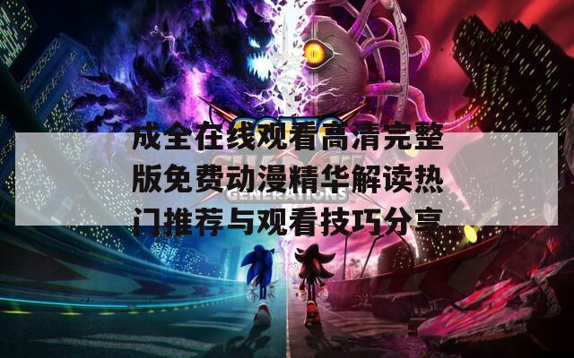 成全在線觀看高清完整版免費動漫精華解讀熱門推薦與觀看技巧分享