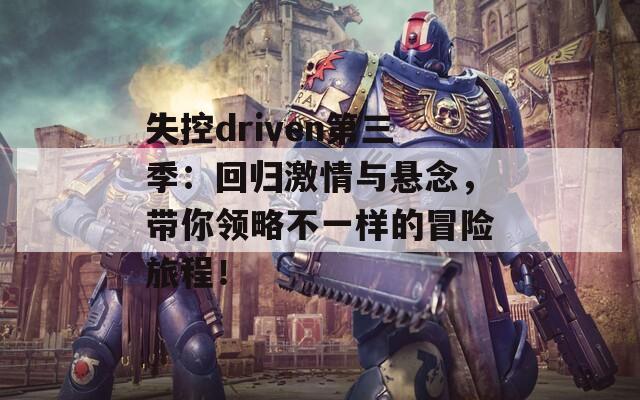 失控driven第三季：回歸激情與懸念，帶你領(lǐng)略不一樣的冒險旅程！