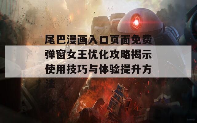 尾巴漫畫入口頁面免費(fèi)彈窗女王優(yōu)化攻略揭示使用技巧與體驗(yàn)提升方法