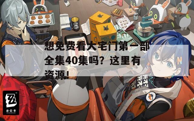 想免費(fèi)看大宅門第一部全集40集嗎？這里有資源！