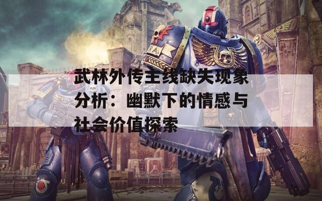 武林外傳主線缺失現(xiàn)象分析：幽默下的情感與社會價值探索