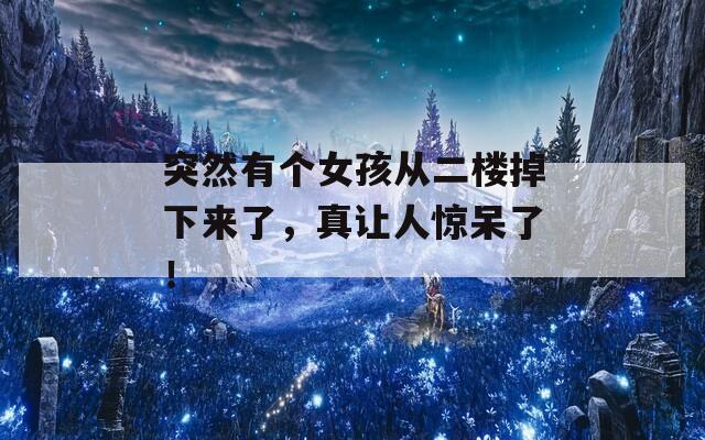 突然有個女孩從二樓掉下來了，真讓人驚呆了！
