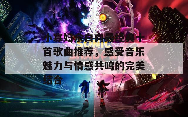 小寡婦汆白肉最經(jīng)典十首歌曲推薦，感受音樂魅力與情感共鳴的完美結(jié)合