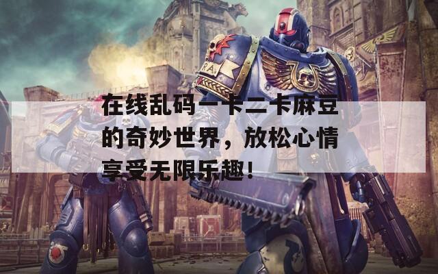 在線亂碼一卡二卡麻豆的奇妙世界，放松心情享受無限樂趣！