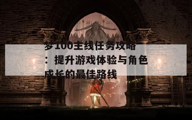 夢100主線任務(wù)攻略：提升游戲體驗(yàn)與角色成長的最佳路線