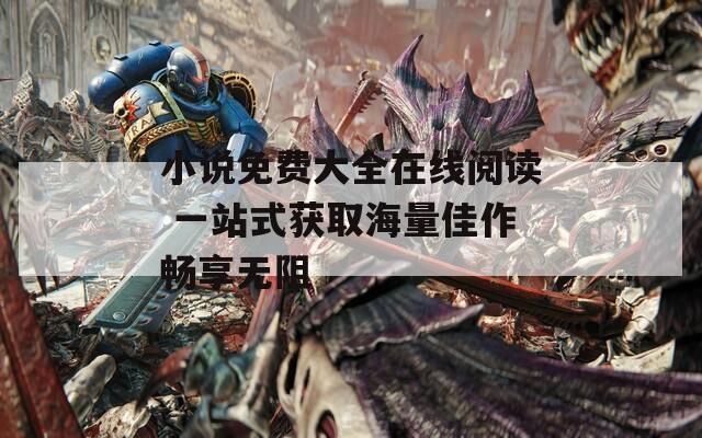 小說(shuō)免費(fèi)大全在線閱讀 一站式獲取海量佳作暢享無(wú)阻