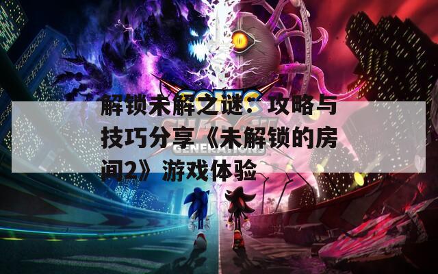 解鎖未解之謎：攻略與技巧分享《未解鎖的房間2》游戲體驗