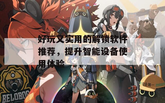 好玩又實(shí)用的解鎖軟件推薦，提升智能設(shè)備使用體驗(yàn)
