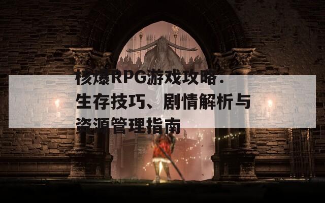 核爆RPG游戲攻略：生存技巧、劇情解析與資源管理指南