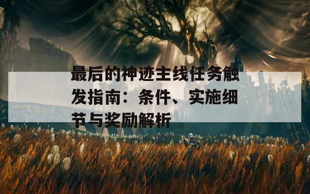 最后的神跡主線任務觸發(fā)指南：條件、實施細節(jié)與獎勵解析