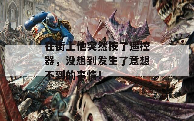 在街上他突然按了遙控器，沒想到發(fā)生了意想不到的事情！