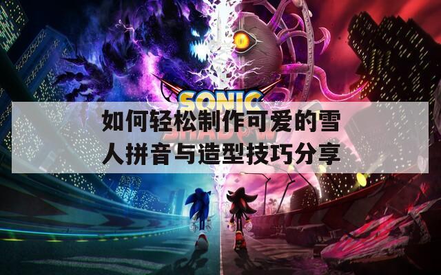 如何輕松制作可愛的雪人拼音與造型技巧分享