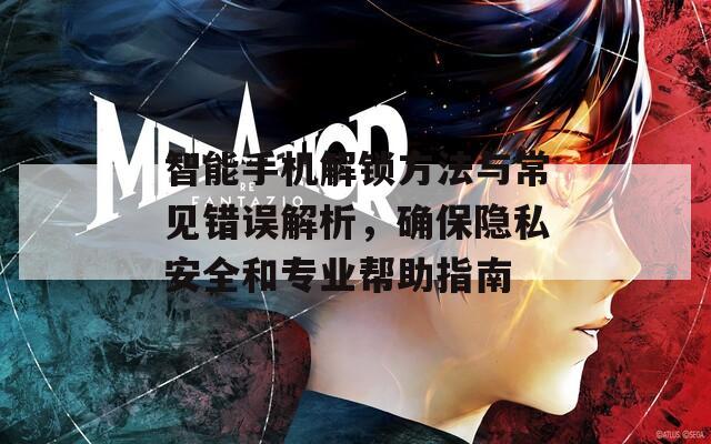 智能手機解鎖方法與常見錯誤解析，確保隱私安全和專業(yè)幫助指南