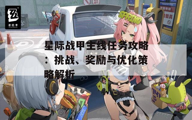 星際戰(zhàn)甲主線任務(wù)攻略：挑戰(zhàn)、獎勵與優(yōu)化策略解析