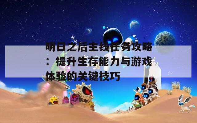 明日之后主線任務(wù)攻略：提升生存能力與游戲體驗的關(guān)鍵技巧