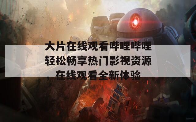 大片在線觀看嗶哩嗶哩輕松暢享熱門影視資源，在線觀看全新體驗