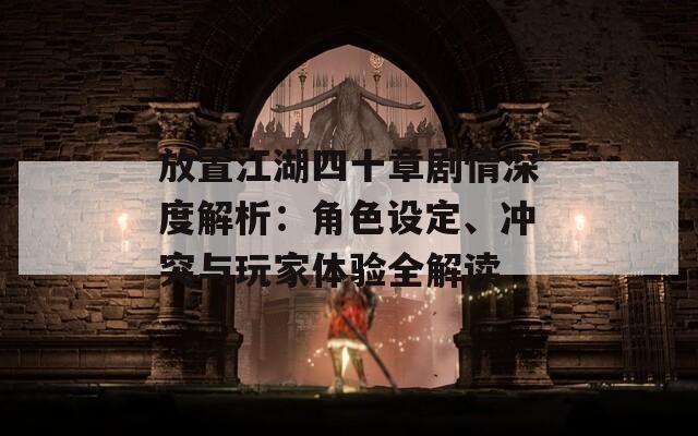 放置江湖四十章劇情深度解析：角色設(shè)定、沖突與玩家體驗(yàn)全解讀