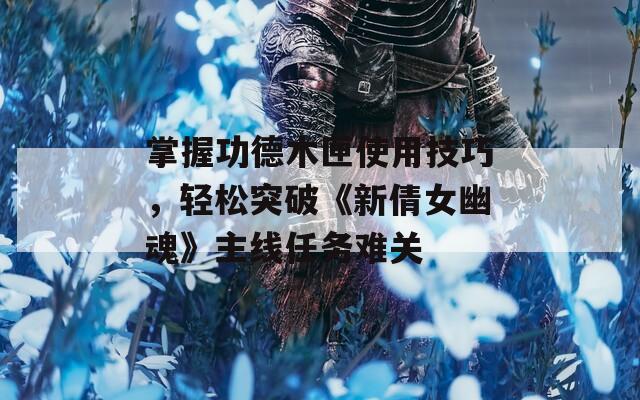 掌握功德木匣使用技巧，輕松突破《新倩女幽魂》主線(xiàn)任務(wù)難關(guān)