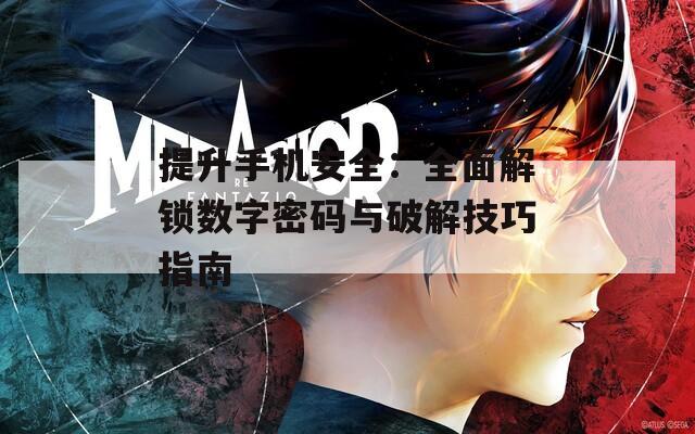 提升手機安全：全面解鎖數(shù)字密碼與破解技巧指南