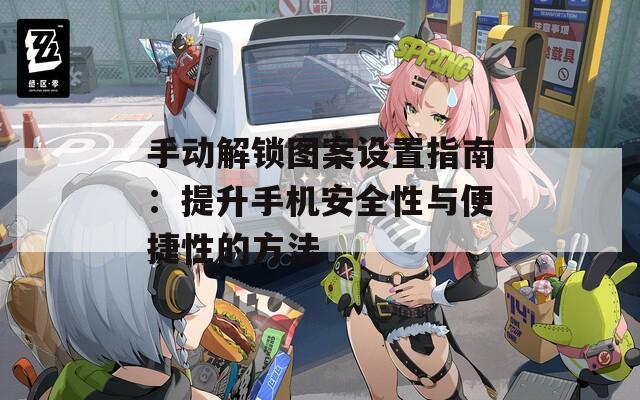 手動(dòng)解鎖圖案設(shè)置指南：提升手機(jī)安全性與便捷性的方法