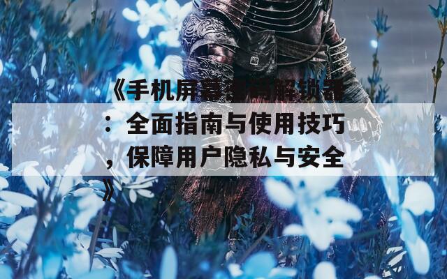 《手機(jī)屏幕密碼解鎖器：全面指南與使用技巧，保障用戶隱私與安全》