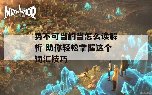 勢不可當?shù)漠斣趺醋x解析 助你輕松掌握這個詞匯技巧