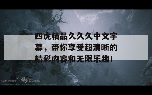 四虎精品久久久中文字幕，帶你享受超清晰的精彩內(nèi)容和無(wú)限樂(lè)趣！