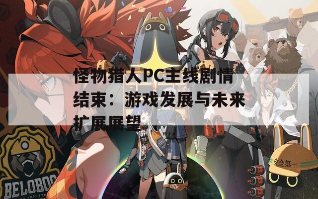 怪物獵人PC主線劇情結(jié)束：游戲發(fā)展與未來(lái)擴(kuò)展展望