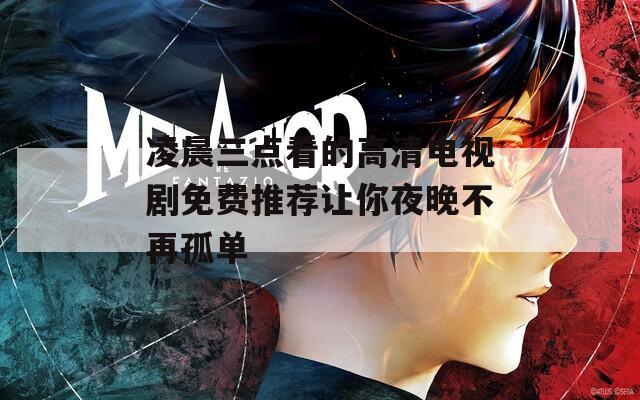 凌晨三點看的高清電視劇免費推薦讓你夜晚不再孤單
