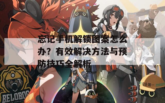 忘記手機解鎖圖案怎么辦？有效解決方法與預防技巧全解析