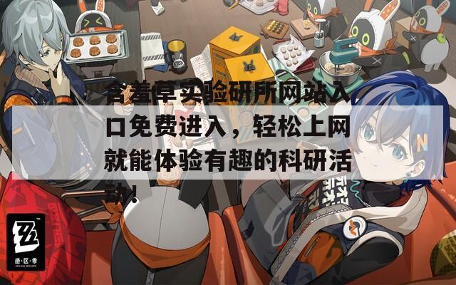 含羞草實(shí)驗(yàn)研所網(wǎng)站入口免費(fèi)進(jìn)入，輕松上網(wǎng)就能體驗(yàn)有趣的科研活動！