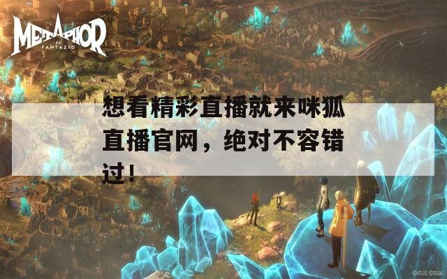 想看精彩直播就來咪狐直播官網(wǎng)，絕對不容錯過！