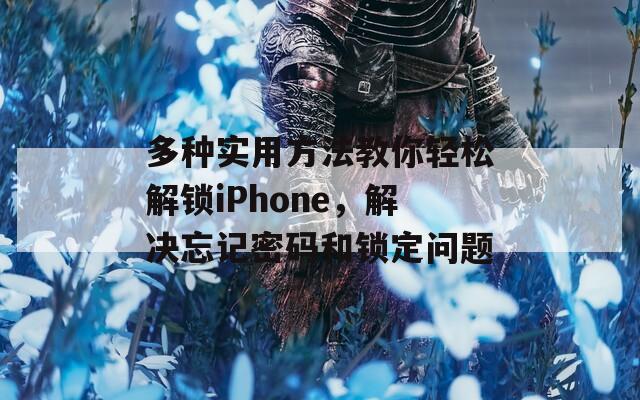 多種實用方法教你輕松解鎖iPhone，解決忘記密碼和鎖定問題