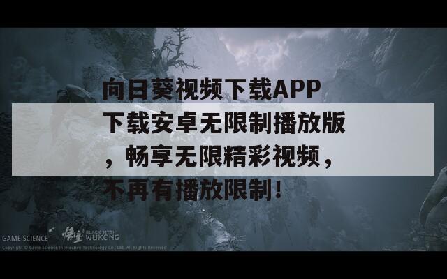 向日葵視頻下載APP下載安卓無限制播放版，暢享無限精彩視頻，不再有播放限制！