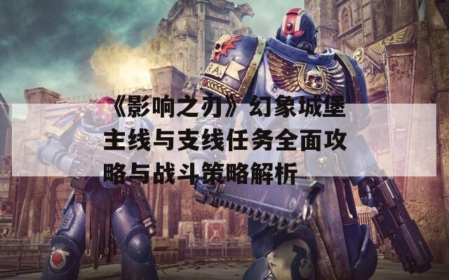 《影響之刃》幻象城堡主線與支線任務(wù)全面攻略與戰(zhàn)斗策略解析