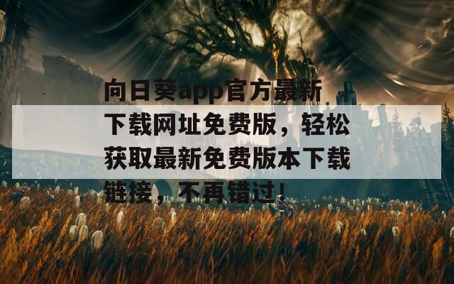 向日葵app官方最新下載網(wǎng)址免費(fèi)版，輕松獲取最新免費(fèi)版本下載鏈接，不再錯(cuò)過！