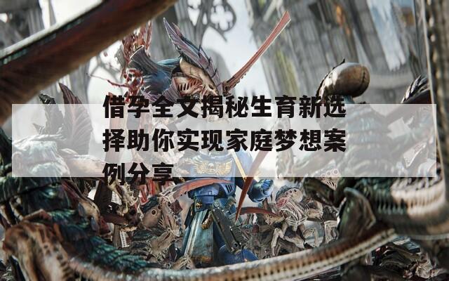 借孕全文揭秘生育新選擇助你實(shí)現(xiàn)家庭夢(mèng)想案例分享
