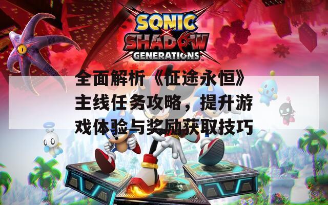 全面解析《征途永恒》主線任務(wù)攻略，提升游戲體驗(yàn)與獎(jiǎng)勵(lì)獲取技巧