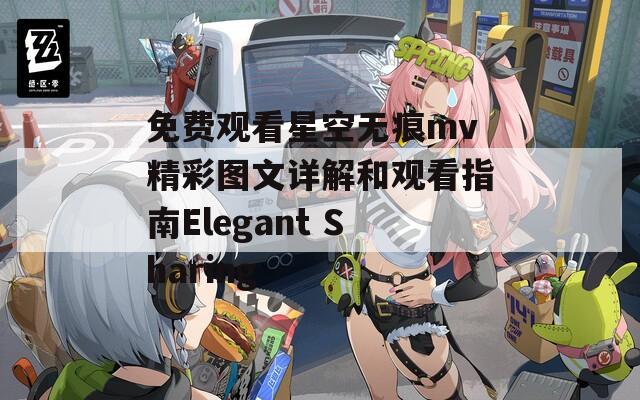 免費(fèi)觀看星空無痕mv精彩圖文詳解和觀看指南Elegant Sharing