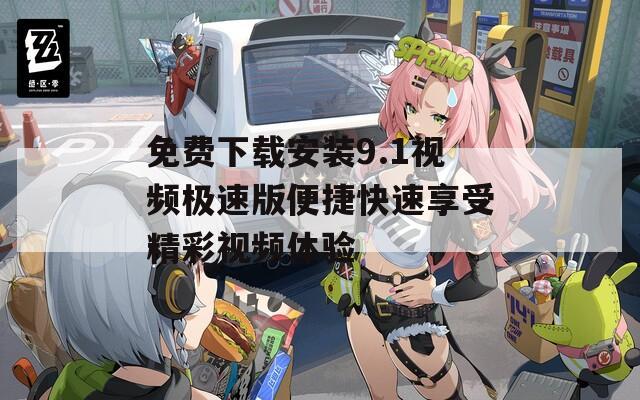 免費(fèi)下載安裝9.1視頻極速版便捷快速享受精彩視頻體驗(yàn)