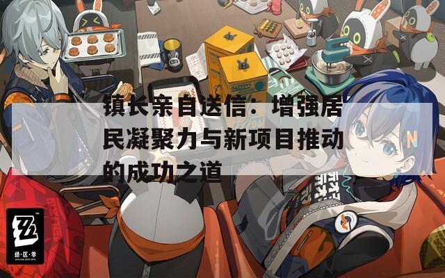 鎮(zhèn)長(zhǎng)親自送信：增強(qiáng)居民凝聚力與新項(xiàng)目推動(dòng)的成功之道