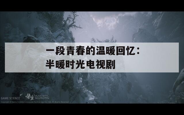 一段青春的溫暖回憶：半暖時(shí)光電視劇