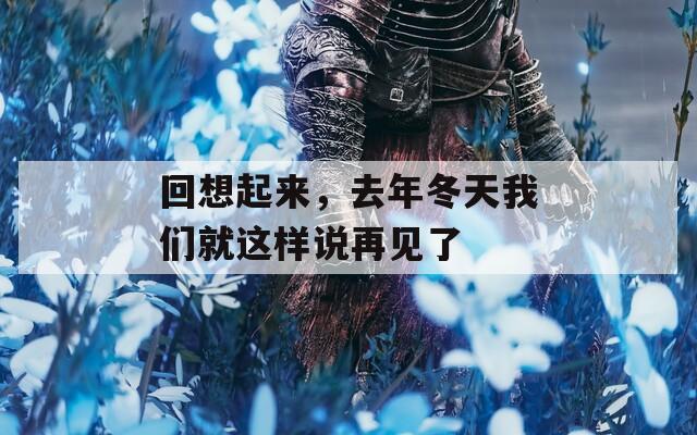 回想起來(lái)，去年冬天我們就這樣說再見了