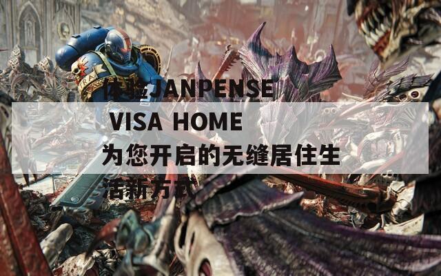 體驗JANPENSE VISA HOME為您開啟的無縫居住生活新方式