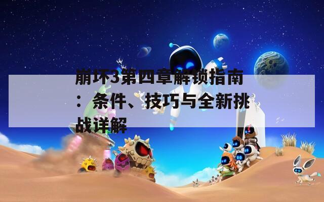崩壞3第四章解鎖指南：條件、技巧與全新挑戰(zhàn)詳解