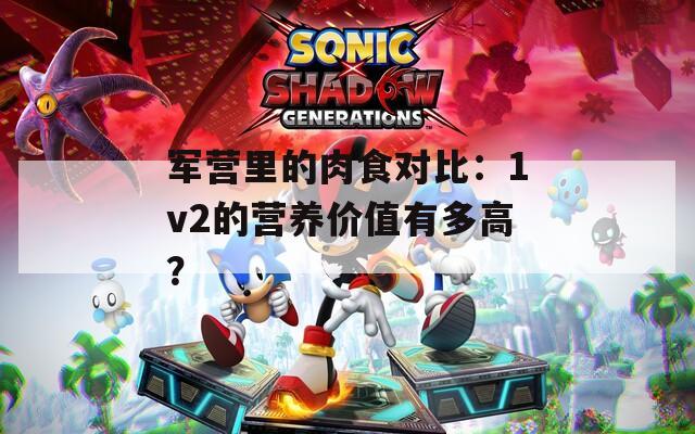 軍營里的肉食對比：1v2的營養(yǎng)價值有多高？