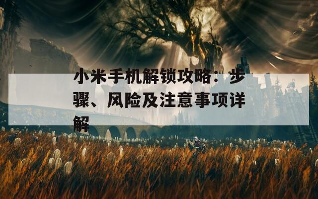 小米手機(jī)解鎖攻略：步驟、風(fēng)險(xiǎn)及注意事項(xiàng)詳解