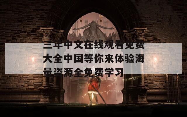 三年中文在線觀看免費大全中國等你來體驗海量資源全免費學習